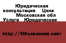 Юридическая консультация  › Цена ­ 1 000 - Московская обл. Услуги » Юридические   